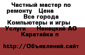 Частный мастер по ремонту › Цена ­ 1 000 - Все города Компьютеры и игры » Услуги   . Ненецкий АО,Каратайка п.